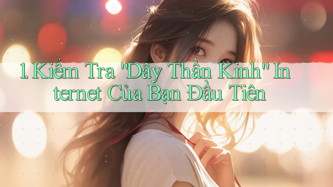 1. Kiểm Tra “Dây Thần Kinh” Internet Của Bạn Đầu Tiên 1. Kiểm Tra “Dây Thần Kinh” Internet Của Bạn Đầu Tiên
