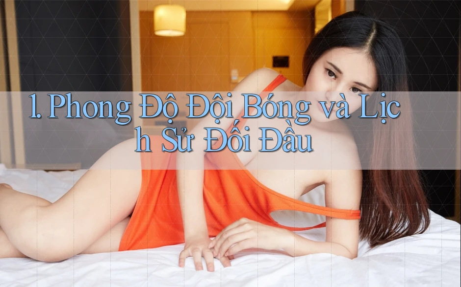 1. Phong Độ Đội Bóng và Lịch Sử Đối Đầu 1. Phong Độ Đội Bóng và Lịch Sử Đối Đầu