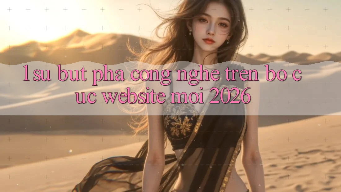 1. Sự Bứt Phá Công Nghệ Trên Bố cục Website Mới 2026 1. Sự Bứt Phá Công Nghệ Trên Bố cục Website Mới 2026