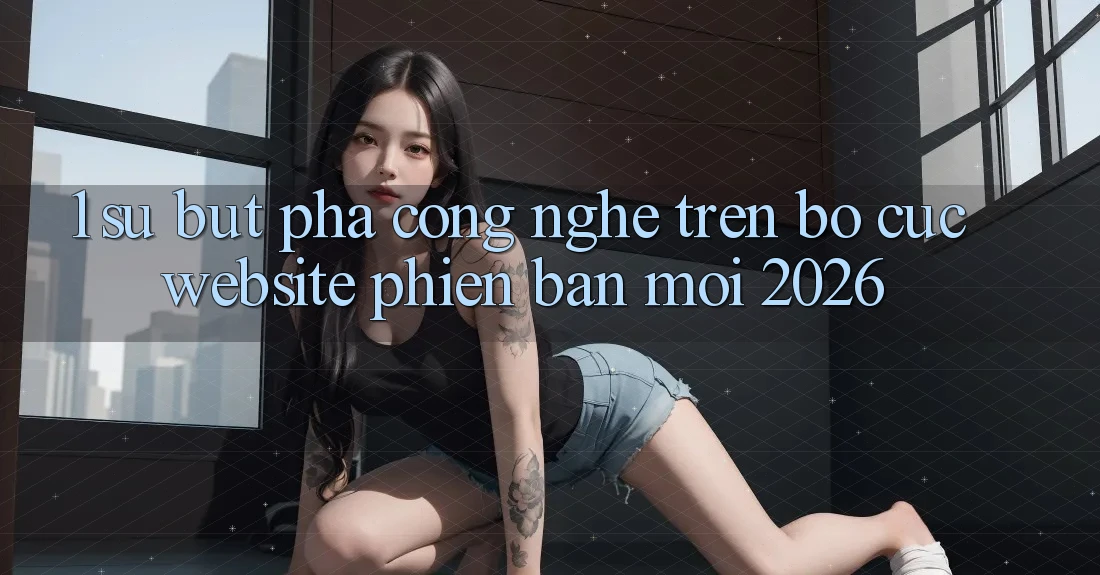 1. Sự Bứt Phá Công Nghệ Trên Bố cục Website Phiên bản mới 2026