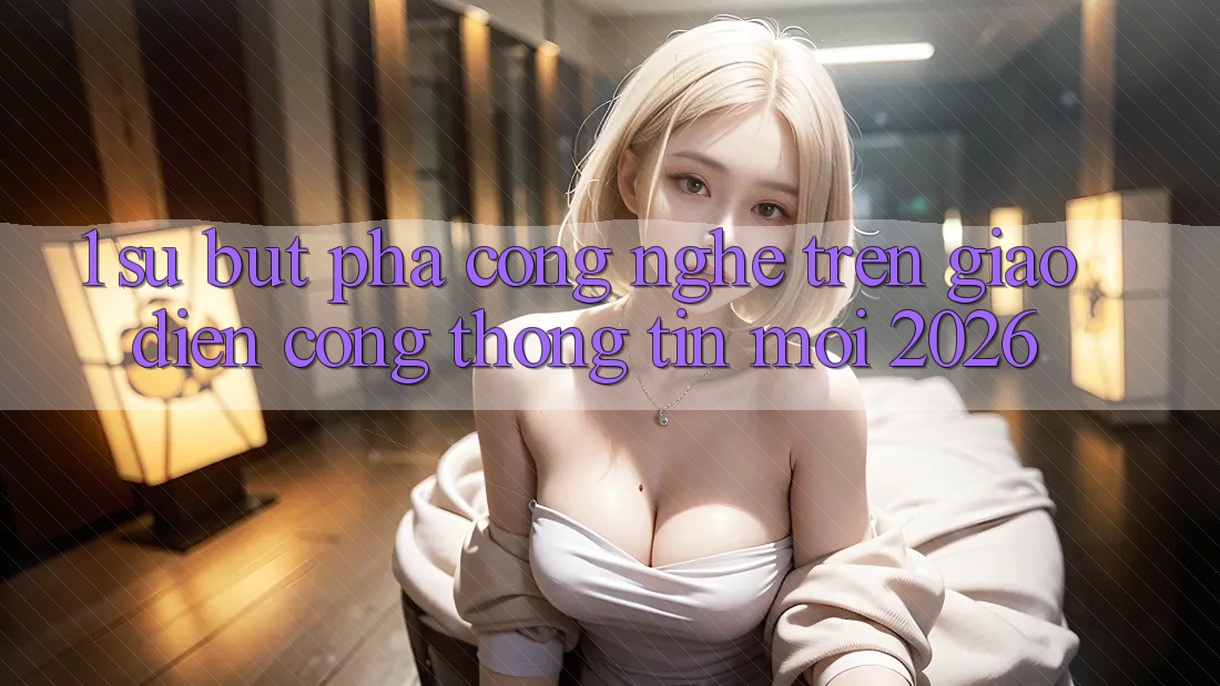 1. Sự Bứt Phá Công Nghệ Trên Giao Diện Cổng thông tin Mới 2026 1. Sự Bứt Phá Công Nghệ Trên Giao Diện Cổng thông tin Mới 2026