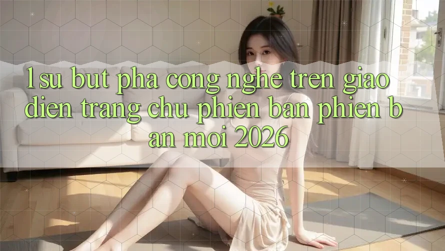 1. Sự Bứt Phá Công Nghệ Trên Giao Diện Trang chủ Phiên bản phiên bản mới 2026 1. Sự Bứt Phá Công Nghệ Trên Giao Diện Trang chủ Phiên bản phiên bản mới 2026