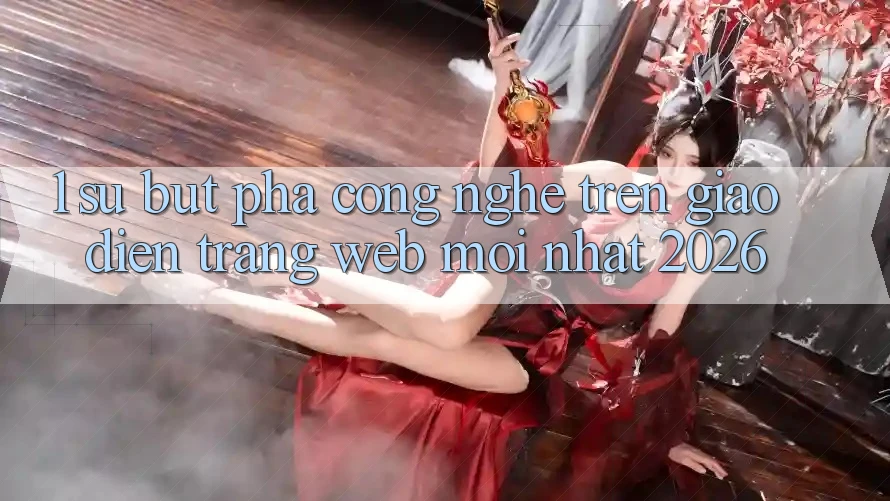 1. Sự Bứt Phá Công Nghệ Trên Giao Diện Trang web Mới Nhất 2026 1. Sự Bứt Phá Công Nghệ Trên Giao Diện Trang web Mới Nhất 2026