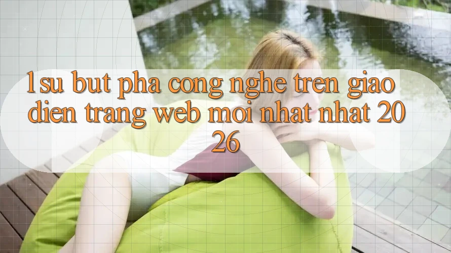 1. Sự Bứt Phá Công Nghệ Trên Giao Diện Trang web Mới nhất Nhất 2026 1. Sự Bứt Phá Công Nghệ Trên Giao Diện Trang web Mới nhất Nhất 2026