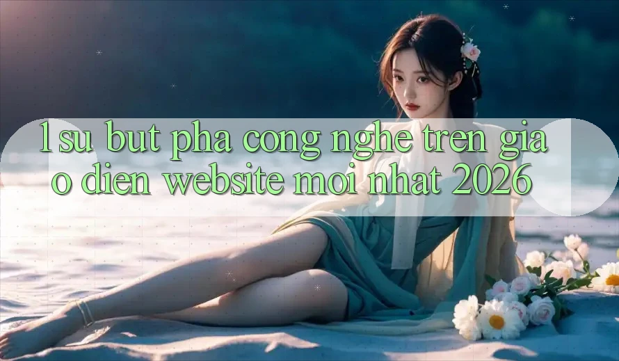 1. Sự Bứt Phá Công Nghệ Trên Giao Diện Website Mới Nhất 2026 1. Sự Bứt Phá Công Nghệ Trên Giao Diện Website Mới Nhất 2026