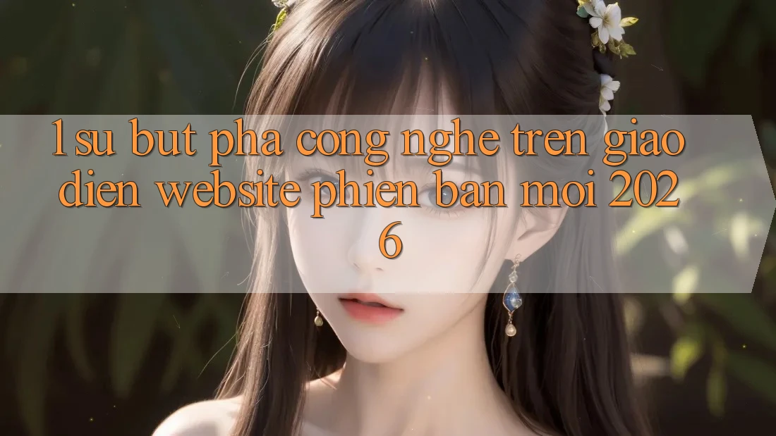 1. Sự Bứt Phá Công Nghệ Trên Giao Diện Website Phiên bản mới 2026 1. Sự Bứt Phá Công Nghệ Trên Giao Diện Website Phiên bản mới 2026