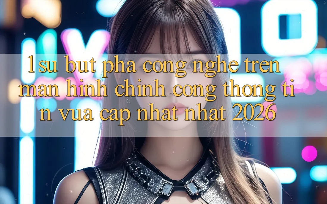 1. Sự Bứt Phá Công Nghệ Trên Màn hình chính Cổng thông tin Vừa cập nhật Nhất 2026 1. Sự Bứt Phá Công Nghệ Trên Màn hình chính Cổng thông tin Vừa cập nhật Nhất 2026