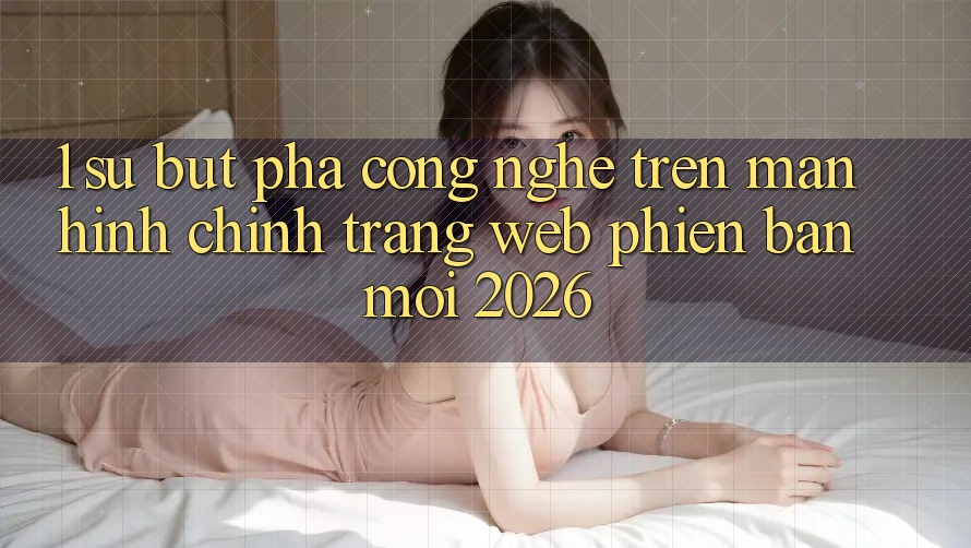 1. Sự Bứt Phá Công Nghệ Trên Màn hình chính Trang web Phiên bản mới 2026