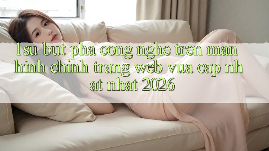 1. Sự Bứt Phá Công Nghệ Trên Màn hình chính Trang web Vừa cập nhật Nhất 2026 1. Sự Bứt Phá Công Nghệ Trên Màn hình chính Trang web Vừa cập nhật Nhất 2026
