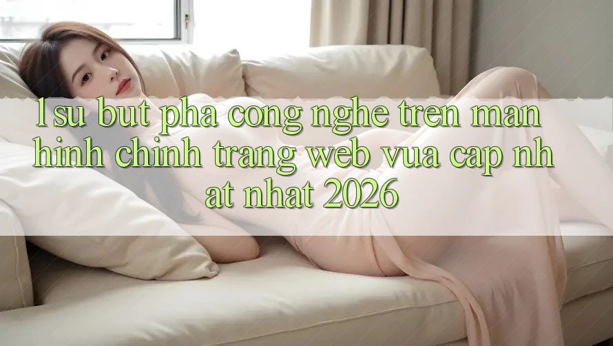 1. Sự Bứt Phá Công Nghệ Trên Màn hình chính Trang web Vừa cập nhật Nhất 2026 1. Sự Bứt Phá Công Nghệ Trên Màn hình chính Trang web Vừa cập nhật Nhất 2026