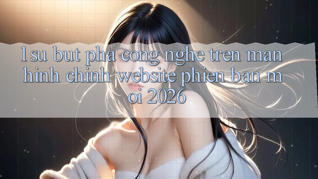 1. Sự Bứt Phá Công Nghệ Trên Màn hình chính Website Phiên bản mới 2026