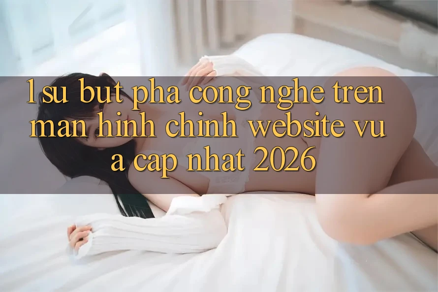 1. Sự Bứt Phá Công Nghệ Trên Màn hình chính Website Vừa cập nhật 2026