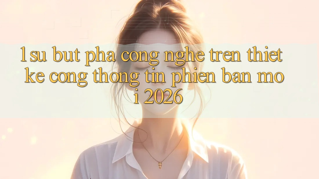 1. Sự Bứt Phá Công Nghệ Trên Thiết kế Cổng thông tin Phiên bản mới 2026 1. Sự Bứt Phá Công Nghệ Trên Thiết kế Cổng thông tin Phiên bản mới 2026