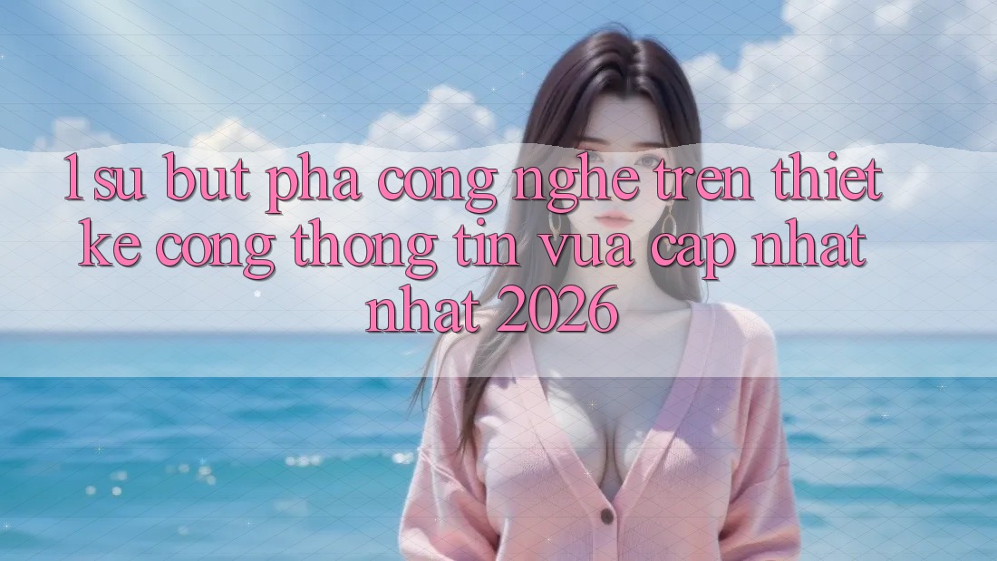 1. Sự Bứt Phá Công Nghệ Trên Thiết kế Cổng thông tin Vừa cập nhật Nhất 2026