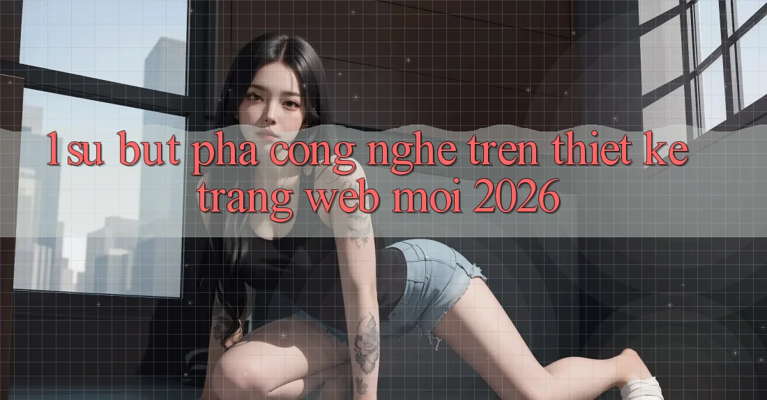 1. Sự Bứt Phá Công Nghệ Trên Thiết kế Trang web Mới 2026 1. Sự Bứt Phá Công Nghệ Trên Thiết kế Trang web Mới 2026