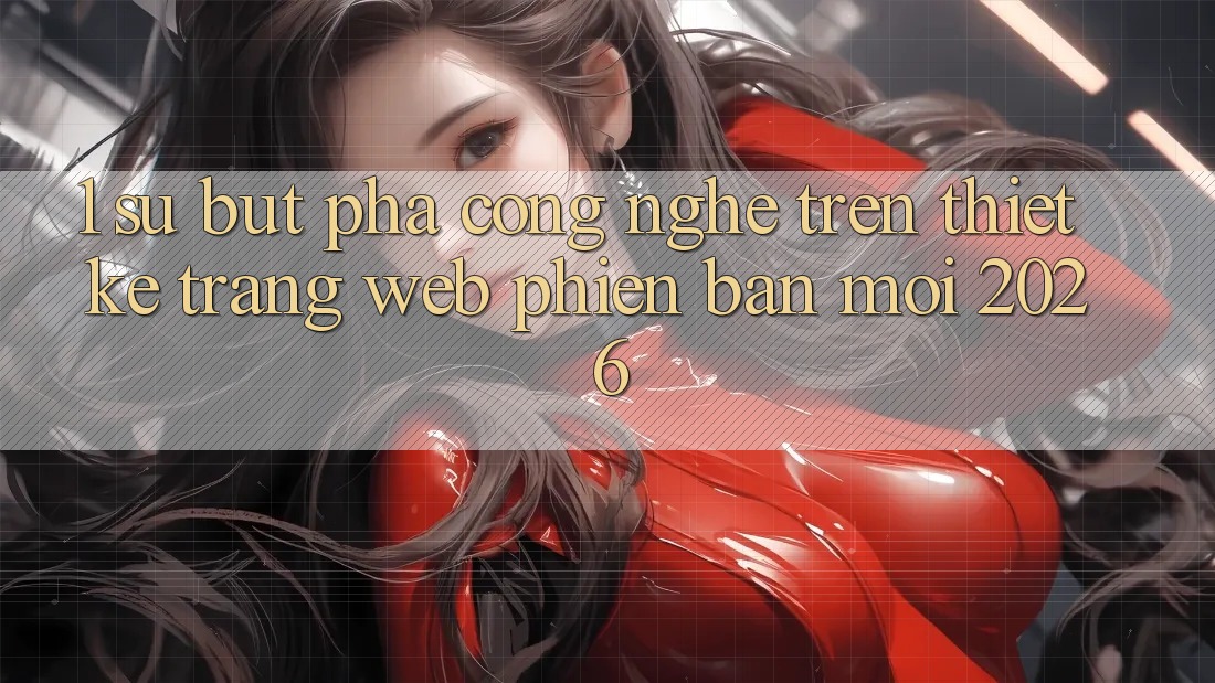 1. Sự Bứt Phá Công Nghệ Trên Thiết kế Trang web Phiên bản mới 2026 1. Sự Bứt Phá Công Nghệ Trên Thiết kế Trang web Phiên bản mới 2026