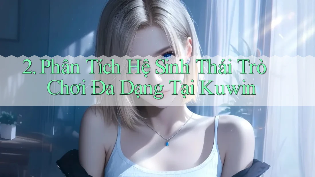 2. Phân Tích Hệ Sinh Thái Trò Chơi Đa Dạng Tại Kuwin 2. Phân Tích Hệ Sinh Thái Trò Chơi Đa Dạng Tại Kuwin