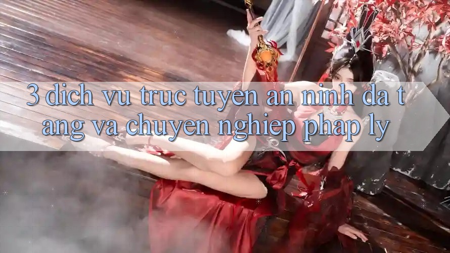 3. Dịch vụ trực tuyến An ninh Đa Tầng Và Chuyên nghiệp Pháp Lý 3. Dịch vụ trực tuyến An ninh Đa Tầng Và Chuyên nghiệp Pháp Lý