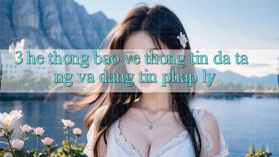 3. Hệ Thống Bảo vệ thông tin Đa Tầng Và Đáng tin Pháp Lý 3. Hệ Thống Bảo vệ thông tin Đa Tầng Và Đáng tin Pháp Lý