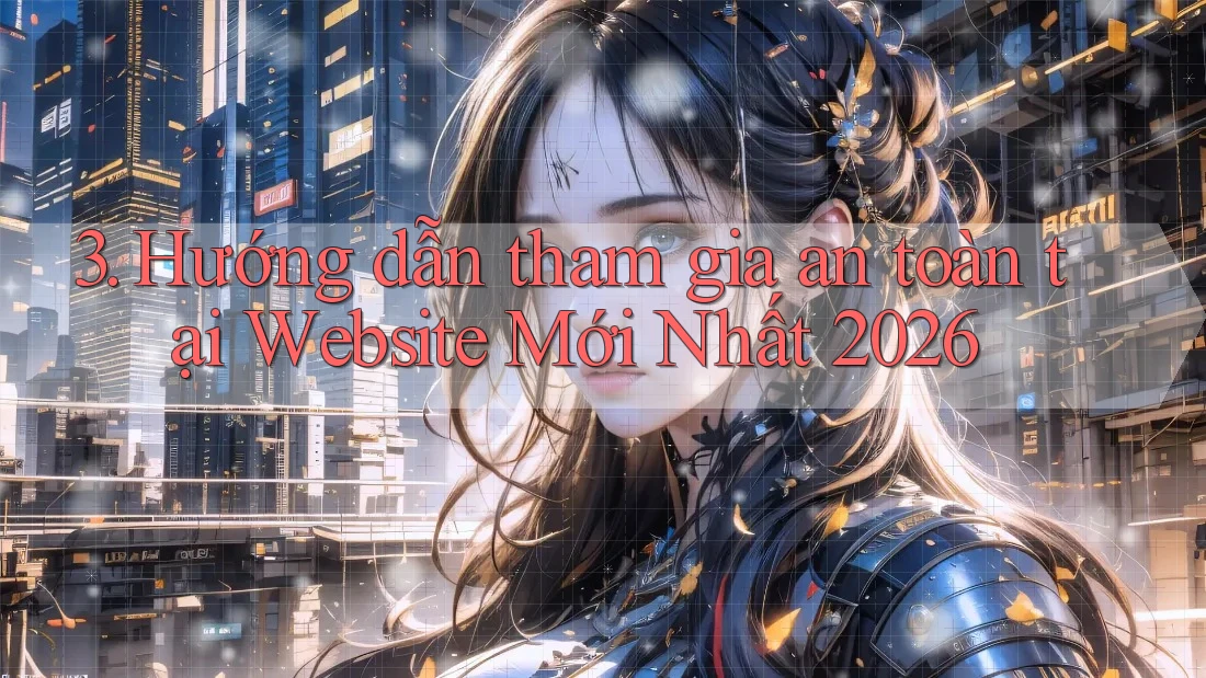 3. Hướng dẫn tham gia an toàn tại Website Mới Nhất 2026