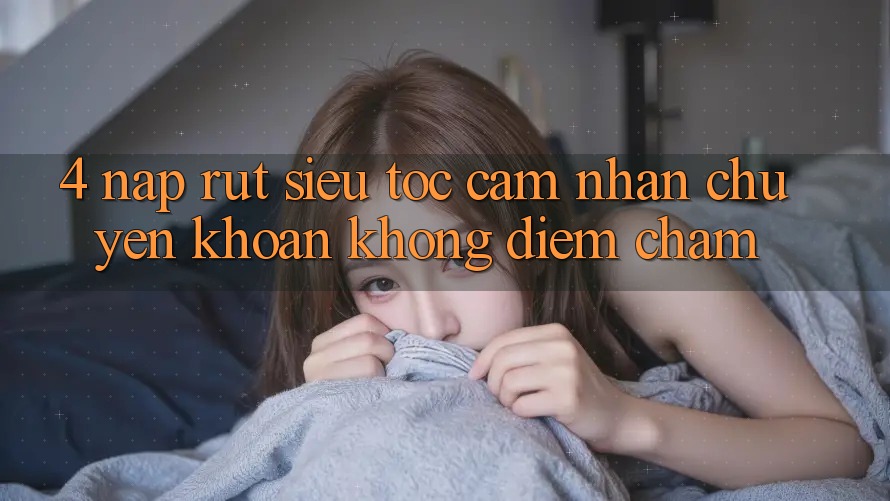 4. Nạp Rút Siêu Tốc - Cảm nhận Chuyển khoản Không Điểm Chạm 4. Nạp Rút Siêu Tốc - Cảm nhận Chuyển khoản Không Điểm Chạm