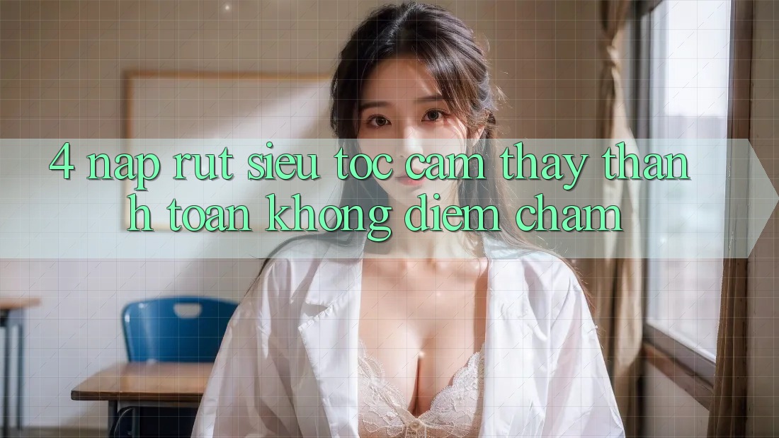 4. Nạp Rút Siêu Tốc - Cảm thấy Thanh toán Không Điểm Chạm