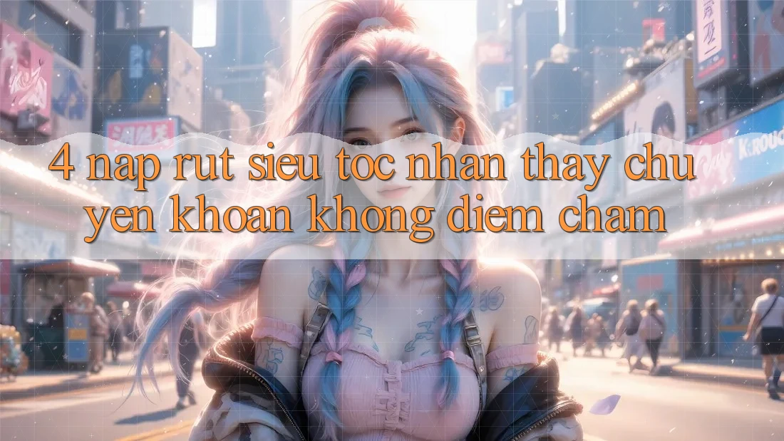 4. Nạp Rút Siêu Tốc - Nhận thấy Chuyển khoản Không Điểm Chạm 4. Nạp Rút Siêu Tốc - Nhận thấy Chuyển khoản Không Điểm Chạm