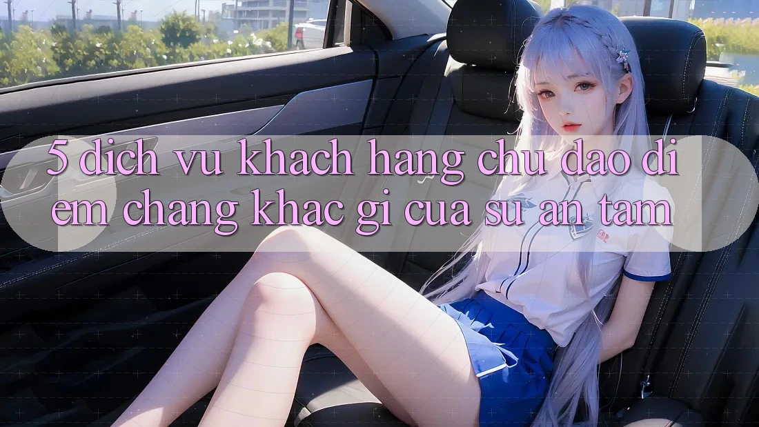 5. Dịch Vụ Khách Hàng Chu Đáo - Điểm Chẳng khác gì Của Sự An Tâm