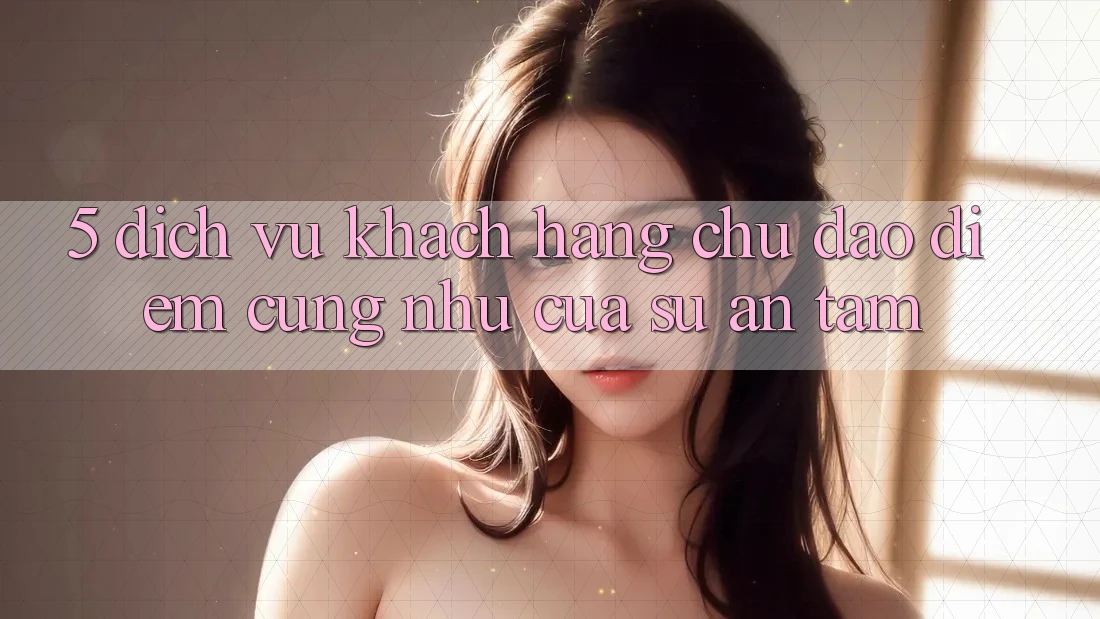 5. Dịch Vụ Khách Hàng Chu Đáo - Điểm Cũng như Của Sự An Tâm 5. Dịch Vụ Khách Hàng Chu Đáo - Điểm Cũng như Của Sự An Tâm