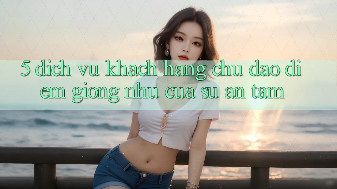 5. Dịch Vụ Khách Hàng Chu Đáo - Điểm Giống như Của Sự An Tâm