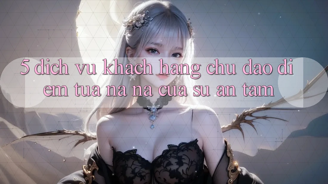 5. Dịch Vụ Khách Hàng Chu Đáo - Điểm Tựa na ná Của Sự An Tâm