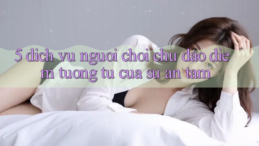 5. Dịch Vụ Người chơi Chu Đáo - Điểm Tương tự Của Sự An Tâm 5. Dịch Vụ Người chơi Chu Đáo - Điểm Tương tự Của Sự An Tâm