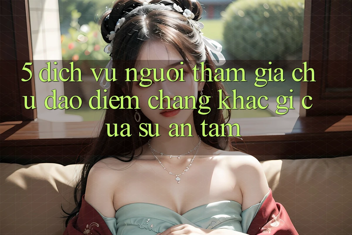 5. Dịch Vụ Người tham gia Chu Đáo - Điểm Chẳng khác gì Của Sự An Tâm
