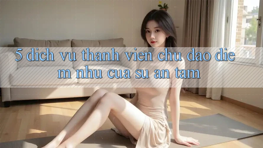 5. Dịch Vụ Thành viên Chu Đáo - Điểm Như Của Sự An Tâm