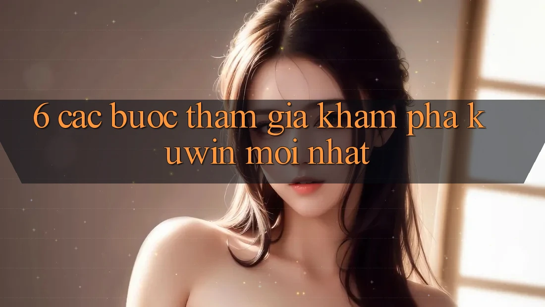 6. Các bước Tham Gia Khám phá Kuwin Mới nhất