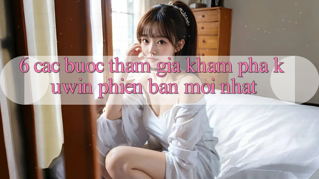 6. Các bước Tham Gia Khám phá Kuwin Phiên bản mới nhất