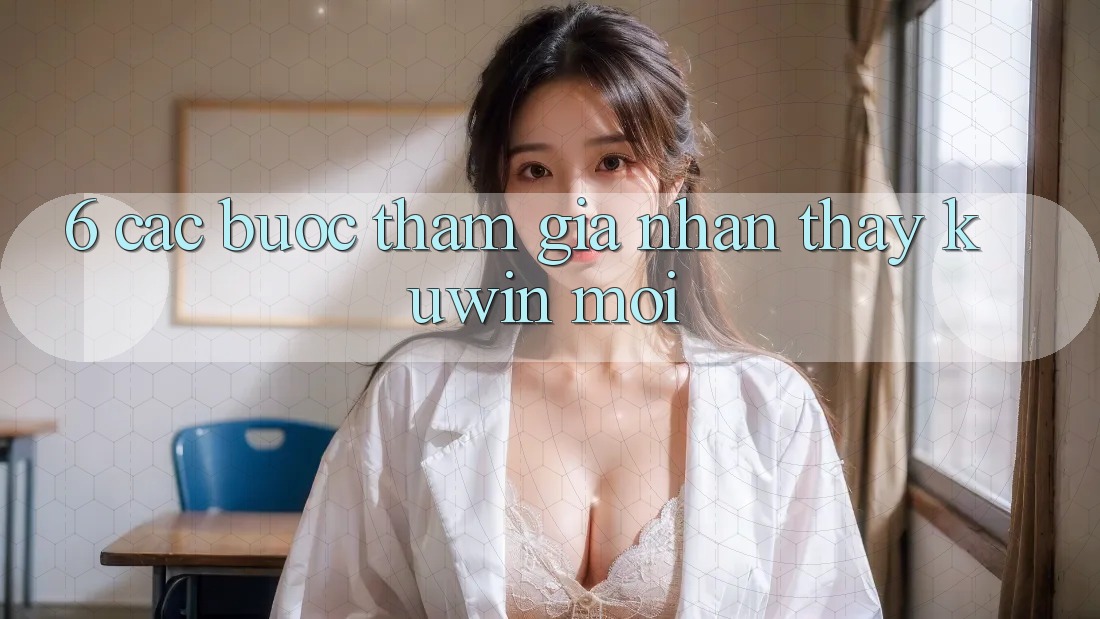 6. Các bước Tham Gia Nhận thấy Kuwin Mới