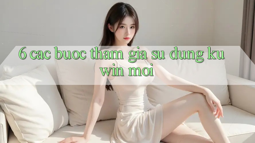 6. Các bước Tham Gia Sử dụng Kuwin Mới