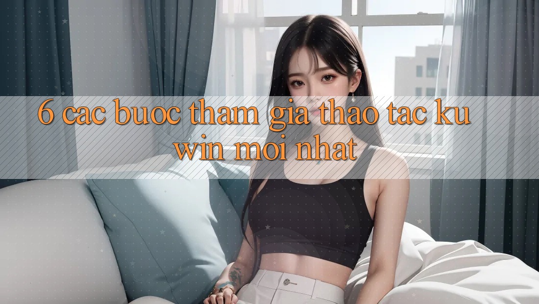 6. Các bước Tham Gia Thao tác Kuwin Mới Nhất