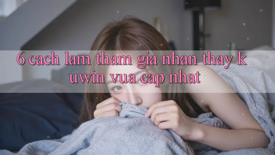 6. Cách làm Tham Gia Nhận thấy Kuwin Vừa cập nhật