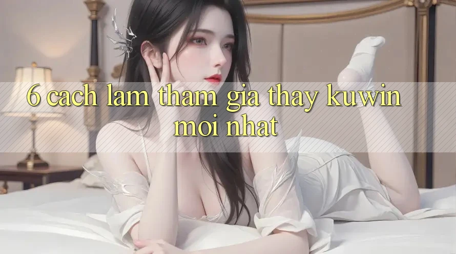 6. Cách làm Tham Gia Thấy Kuwin Mới Nhất