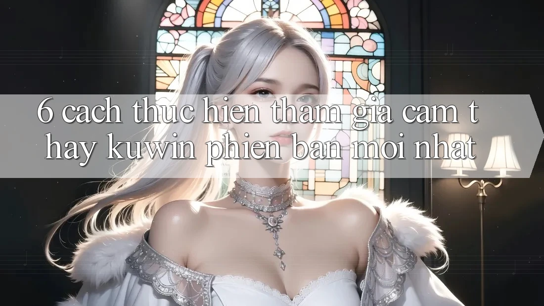 6. Cách thực hiện Tham Gia Cảm thấy Kuwin Phiên bản mới Nhất