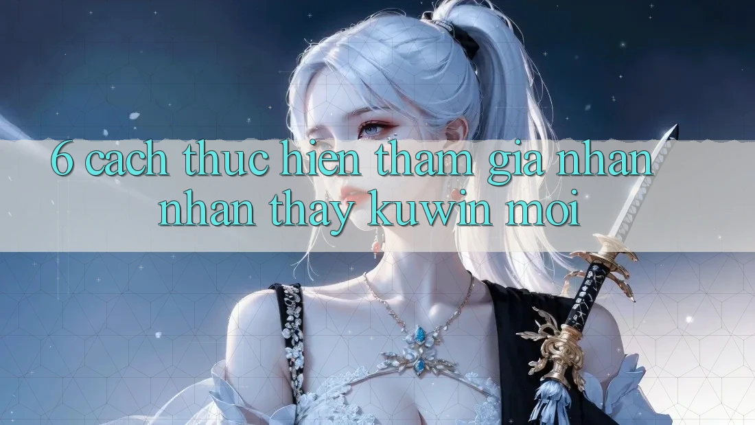 6. Cách thực hiện Tham Gia Nhận nhận thấy Kuwin Mới