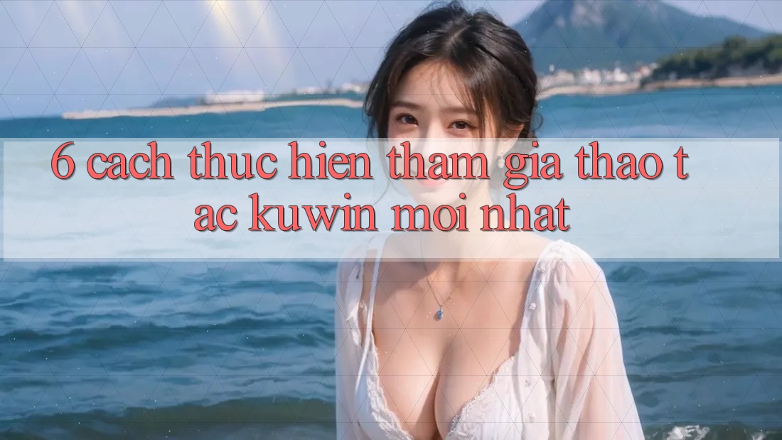 6. Cách thực hiện Tham Gia Thao tác Kuwin Mới Nhất