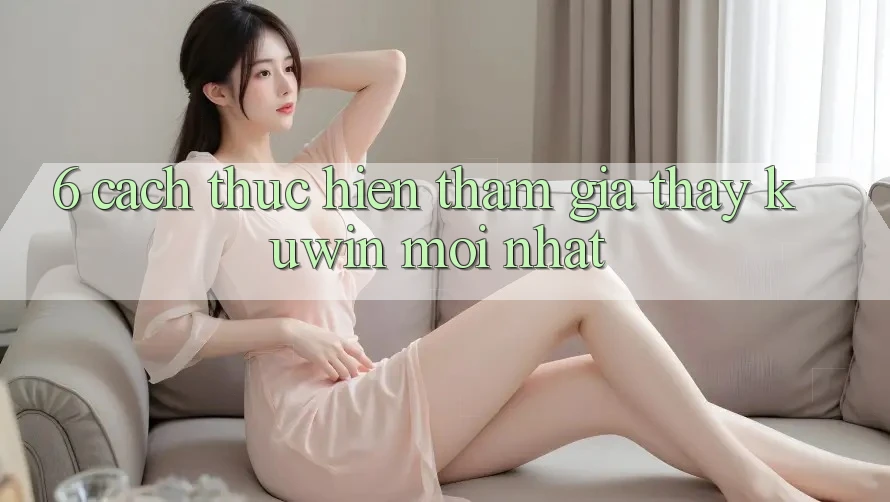 6. Cách thực hiện Tham Gia Thấy Kuwin Mới Nhất
