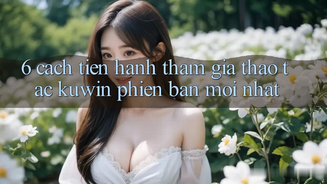 6. Cách tiến hành Tham Gia Thao tác Kuwin Phiên bản mới Nhất 6. Cách tiến hành Tham Gia Thao tác Kuwin Phiên bản mới Nhất