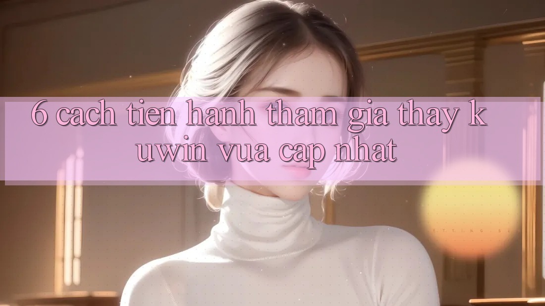 6. Cách tiến hành Tham Gia Thấy Kuwin Vừa cập nhật