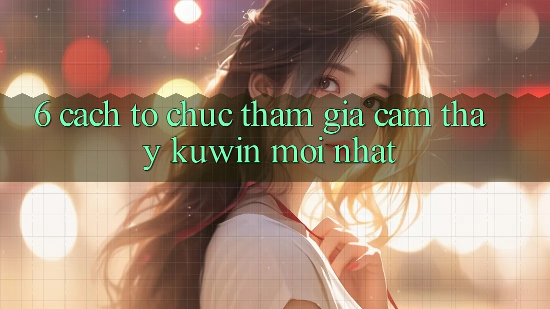 6. Cách tổ chức Tham Gia Cảm thấy Kuwin Mới Nhất 6. Cách tổ chức Tham Gia Cảm thấy Kuwin Mới Nhất