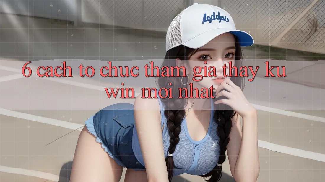 6. Cách tổ chức Tham Gia Thấy Kuwin Mới Nhất