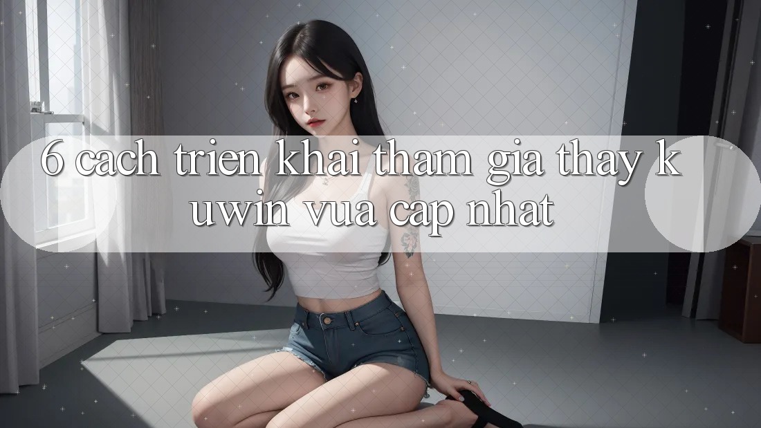6. Cách triển khai Tham Gia Thấy Kuwin Vừa cập nhật
